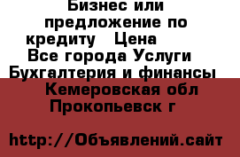 Бизнес или предложение по кредиту › Цена ­ 123 - Все города Услуги » Бухгалтерия и финансы   . Кемеровская обл.,Прокопьевск г.